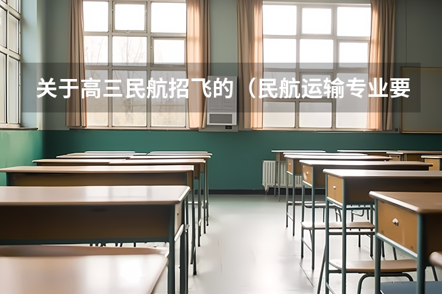 关于高三民航招飞的(民航运输专业要求)