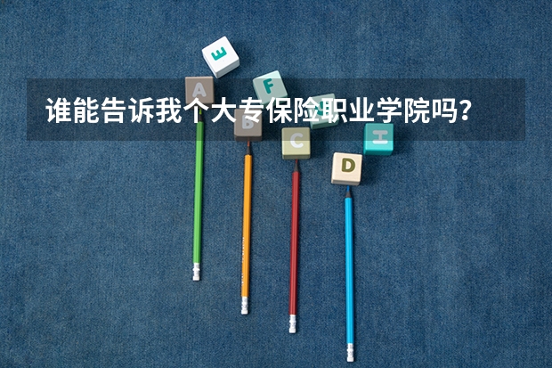 谁能告诉我个大专保险职业学院吗?