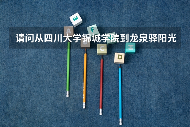 请问从四川大学锦城学院到龙泉驿阳光城怎么走？