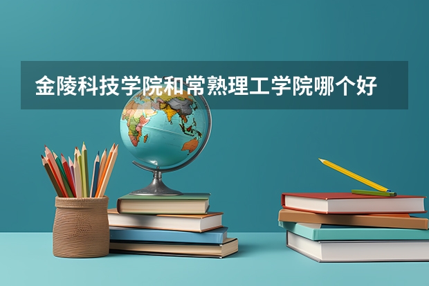 金陵科技学院和常熟理工学院哪个好