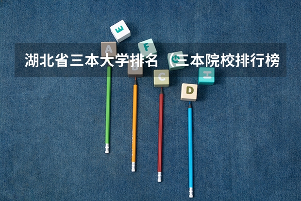 湖北省三本大学排名(三本院校排行榜)