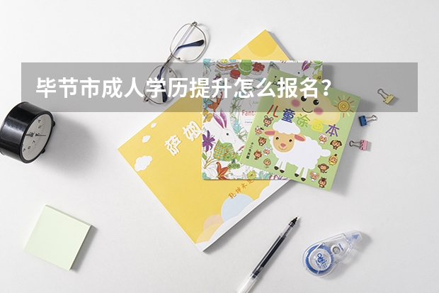 毕节市成人学历提升怎么报名?