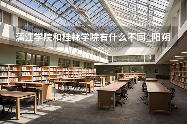 漓江学院和桂林学院有什么不同_阳朔师范学院介绍