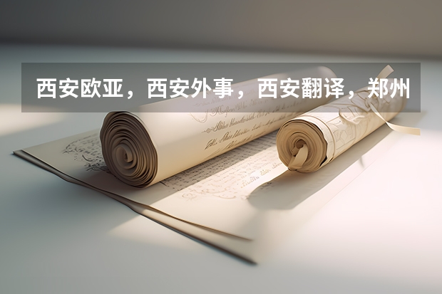 西安欧亚,西安外事,西安翻译,郑州升达,郑州西亚斯请问哪个好