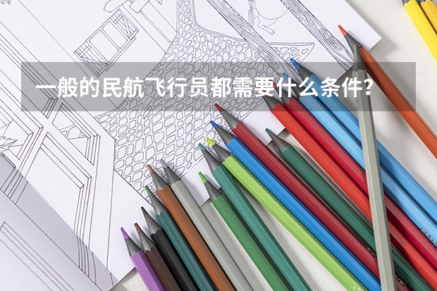 一般的民航飞行员都需要什么条件？