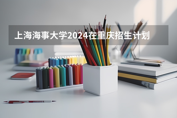 上海海事大学2024在重庆招生计划