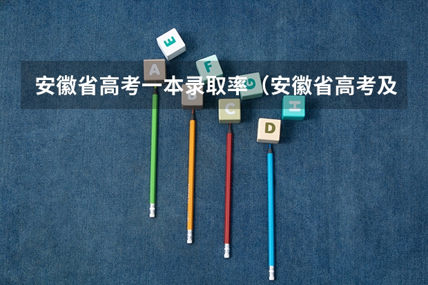 安徽省高考一本录取率(安徽省高考及各市上线率)