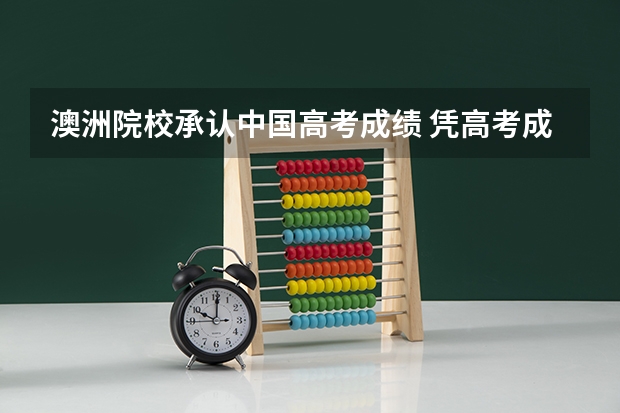 澳洲院校承认中国高考成绩 凭高考成绩能申请哪些澳洲名校