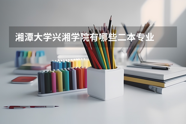 湘潭大学兴湘学院有哪些二本专业