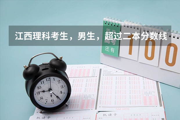 江西理科考生,男生,超过二本分数线几分,请问能上哪些比较好的二本学校,哪些专业?