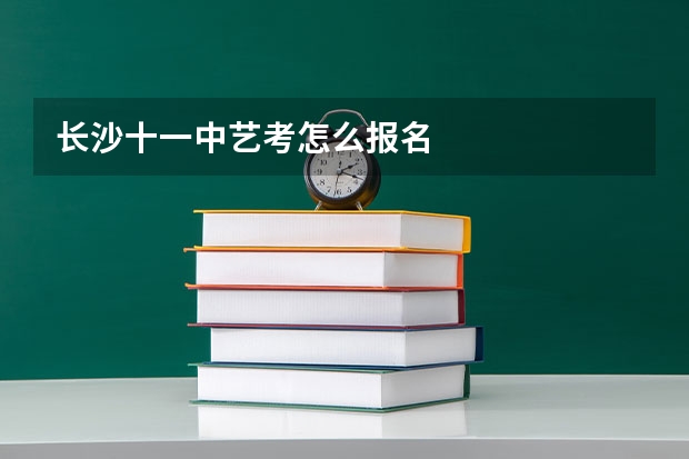长沙十一中艺考怎么报名
