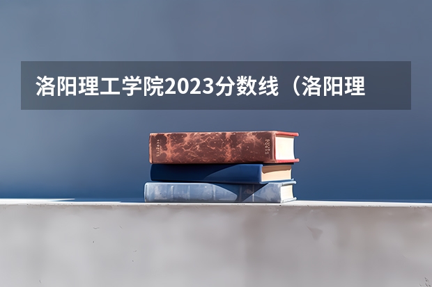 洛阳理工学院2023分数线（洛阳理工学院专科录取分数线）