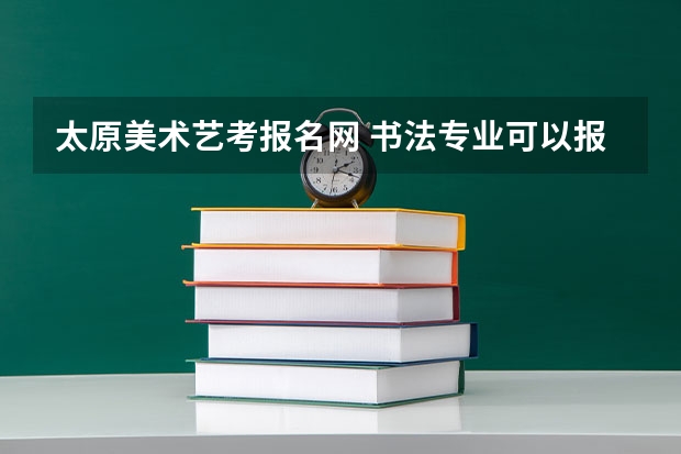 太原美术艺考报名网 书法专业可以报考那些大学？