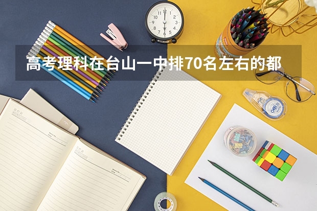 高考理科在台山一中排70名左右的都报什么大学？
