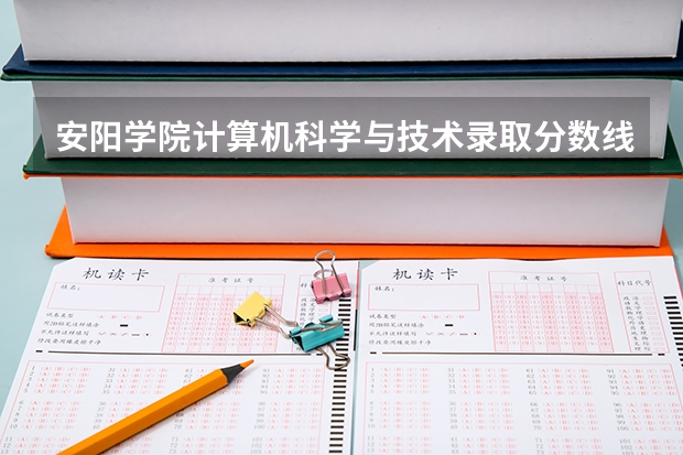 安阳学院计算机科学与技术录取分数线多少