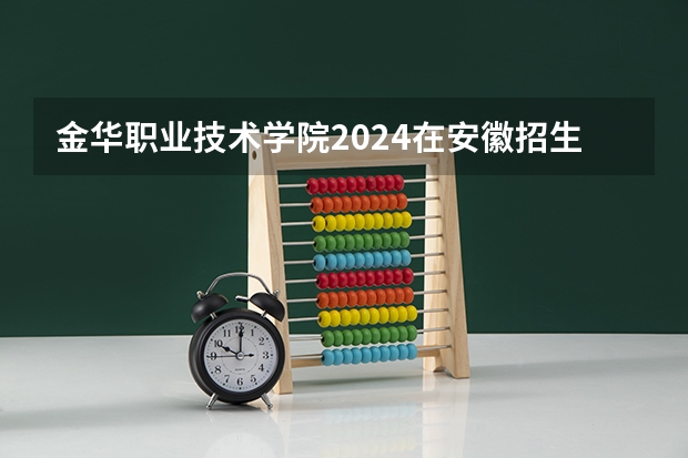 金华职业技术学院2024在安徽招生计划
