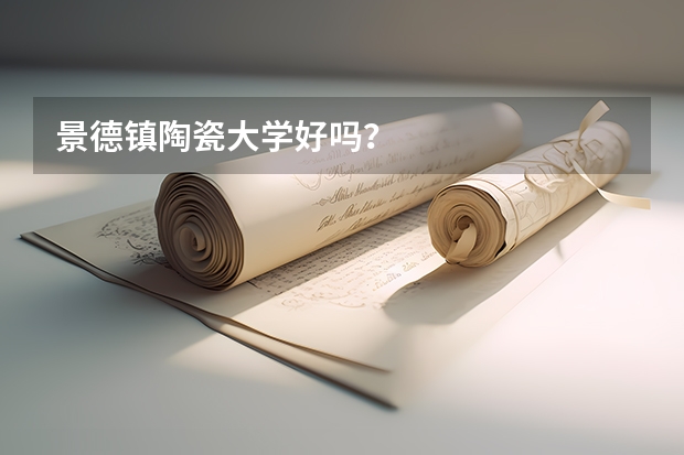 景德镇陶瓷大学好吗？