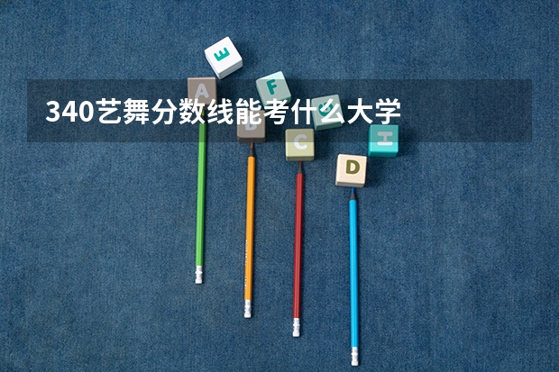 340艺舞分数线能考什么大学