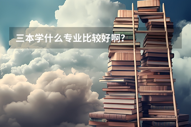三本学什么专业比较好啊？