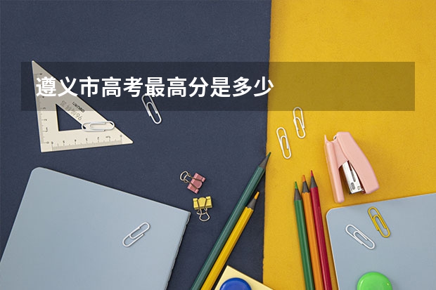 遵义市高考最高分是多少