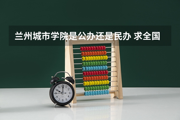 兰州城市学院是公办还是民办 求全国三本院校分数线