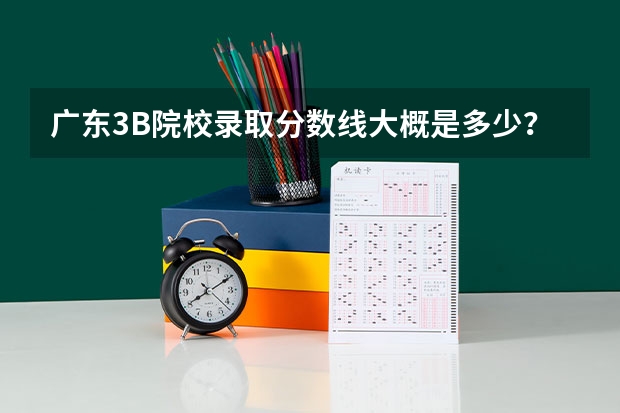 广东3B院校录取分数线大概是多少?