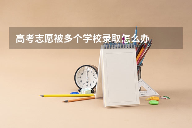 高考志愿被多个学校录取怎么办