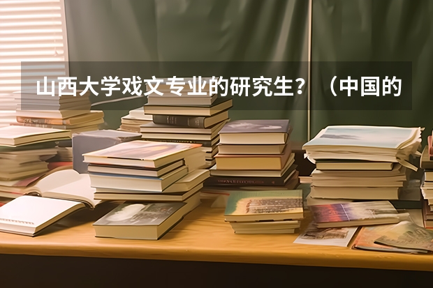 山西大学戏文专业的研究生?(中国的 传媒类学校的排名)