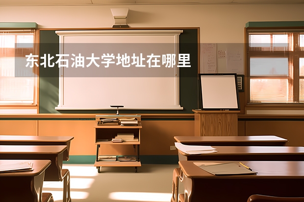 东北石油大学地址在哪里