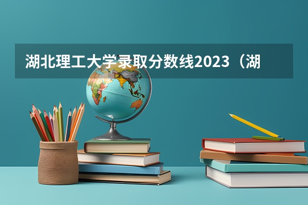 湖北理工大学录取分数线2023（湖北理工学院专科分数线）