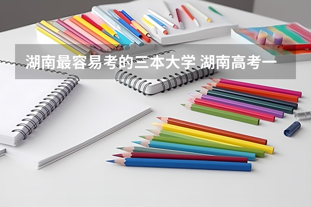 湖南最容易考的三本大学 湖南高考一本二本三本分数线
