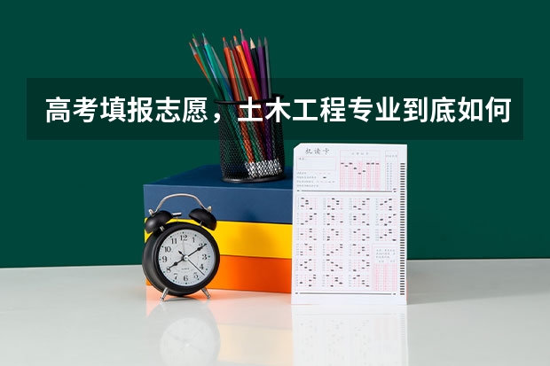 高考填报志愿，土木工程专业到底如何？