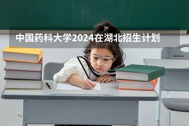 中国药科大学2024在湖北招生计划