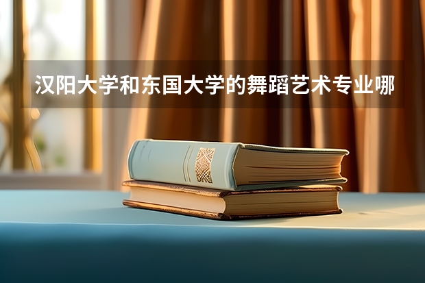 汉阳大学和东国大学的舞蹈艺术专业哪个要好一些？