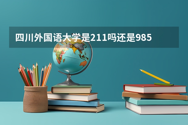 四川外国语大学是211吗还是985呢？