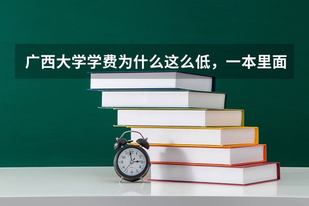广西大学学费为什么这么低,一本里面最低了···