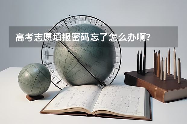 高考志愿填报密码忘了怎么办啊？