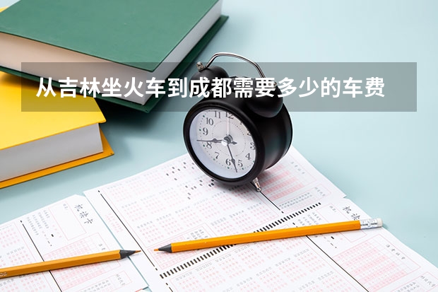 从吉林坐火车到成都需要多少的车费