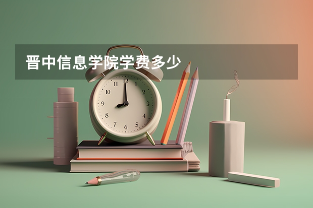 晋中信息学院学费多少