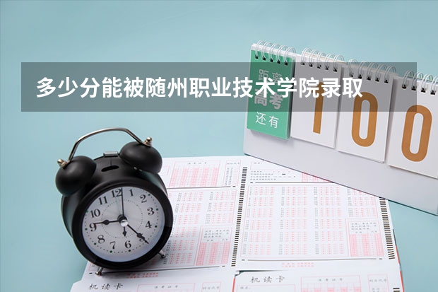 多少分能被随州职业技术学院录取