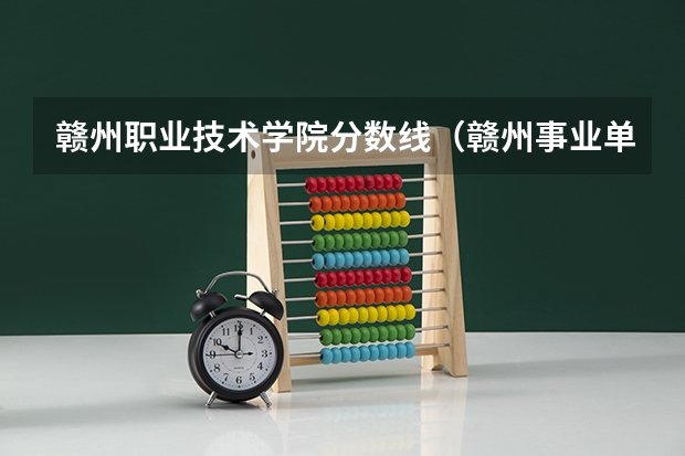 赣州职业技术学院分数线（赣州事业单位入围分数线）