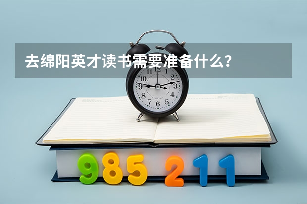 去绵阳英才读书需要准备什么？