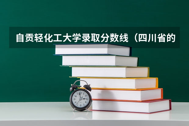 自贡轻化工大学录取分数线(四川省的一本大学排名)