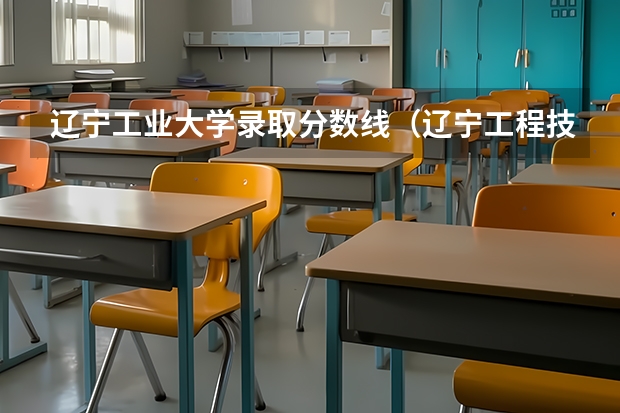 辽宁工业大学录取分数线(辽宁工程技术大学招生分数线)