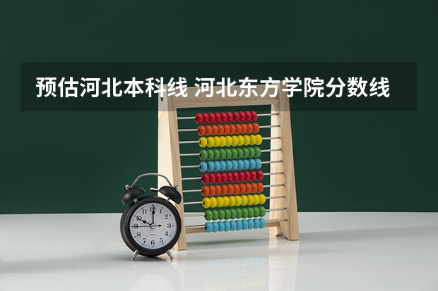 预估河北本科线 河北东方学院分数线