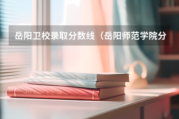 岳阳卫校录取分数线（岳阳师范学院分数线）