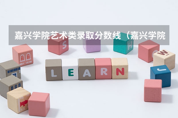 嘉兴学院艺术类录取分数线（嘉兴学院录取分数线）