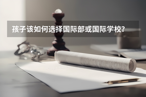孩子该如何选择国际部或国际学校？
