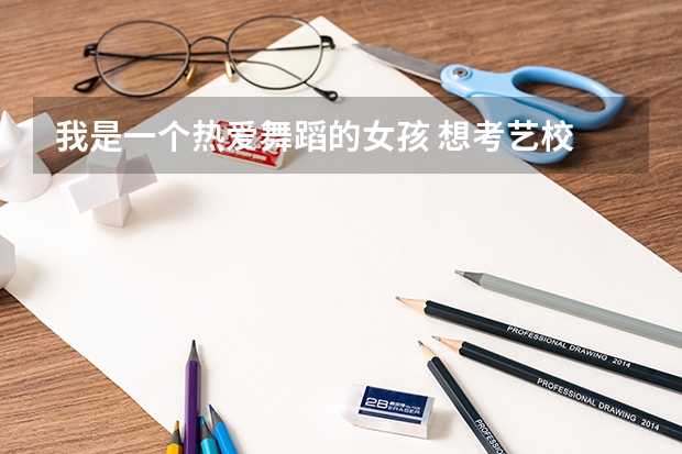 我是一个热爱舞蹈的女孩 想考艺校 朋友你能帮帮我吗?