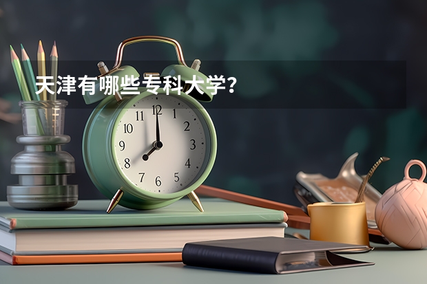 天津有哪些专科大学?